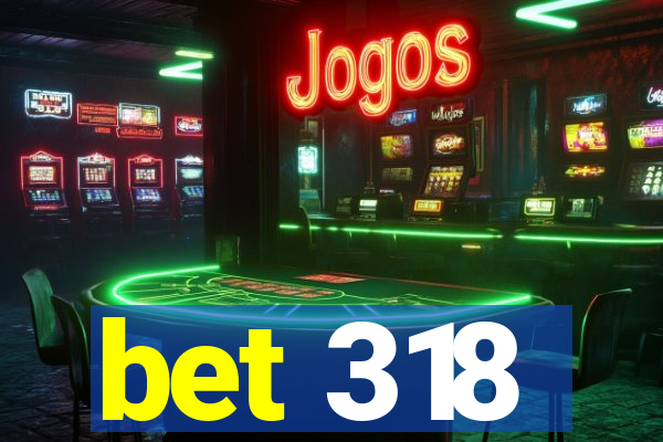 bet 318